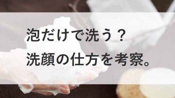 顔は泡だけで洗う？顔に触っちゃダメ？そんなアホな話があってたまるか。